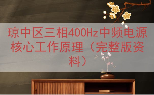 琼中区三相400Hz中频电源核心工作原理（完整版资料）