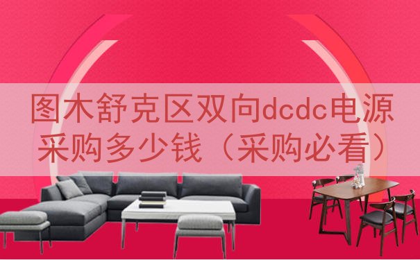 图木舒克区双向dcdc电源采购多少钱（采购必看）